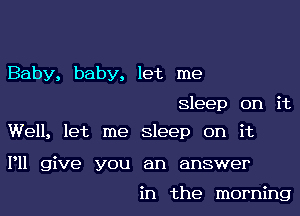 Baby, baby, let me

sleep on it

Well, let me sleep on it

P11 give you an answer

in the morning