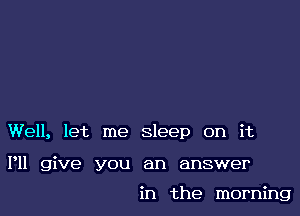 Well, let me sleep on it

P11 give you an answer

in the morning