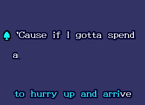Q Cause if I gotta Spend

a

to hurry up and arrive