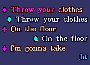 Throw your clothes
9 Throw your clothes
On the floor

(A On the floor
Fm gonna take

tht l