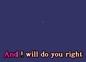 And I Will do you right