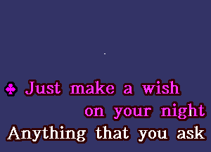 Just make a wish
on your night

Anything that you askl