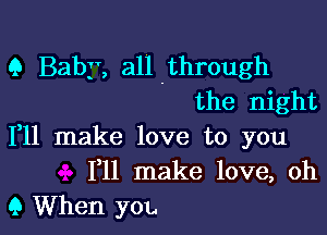 9 Baby, all .through
the night

111 make love to you
F11 make love, oh
9 When you