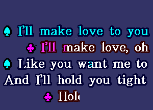 9 1,11 make .love to you
111 make love, oh

9 Like you want me to
And F11 hold you tight

H011 l