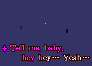 Tell me, baby,
hey heym Yeah-