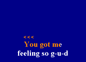 (((

You got me
feeling so g-u-d