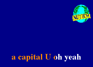 a capital U 011 yeah