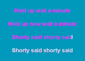 Hold up wait a minute

Hold up now wait a minute

Shorty said shorty said

Shorty said shorty said