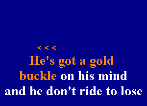 (((

He's got a gold
buckle on his mind
and he don't ride to lose