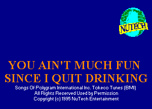 YOU AIN'T MUCH FUN
SINCE I QUIT DRINKING

Songs Of Polygram International Inc. Tokeco Tunes (BMI)
All Rights Reserved Used by Permission
Copyright(cl1995 NuTech Entertainment