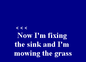 (((

Now I'm fixing
the sink and I'm
mowing the grass