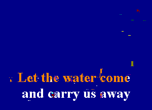 J5201119

. Let-the water
and carry us away