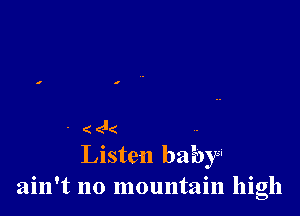 4(
Listen baby-
ain't no mountain high