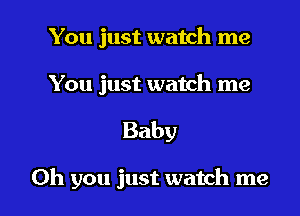 You just watch me

You just watch me

Baby

Oh you just watch me