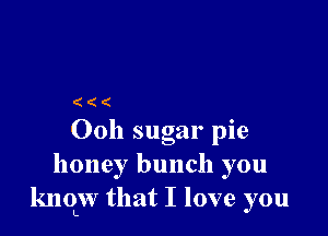 (((

Ooh sugar pie
honey bunch you
lmqw that I love you