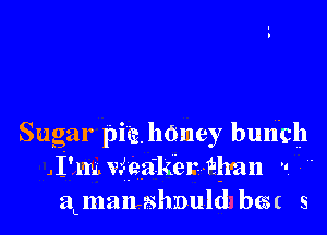 Sugar pie. hOmey bunich
JI'm. Weakewklmn 
agnanashzould h(SII s