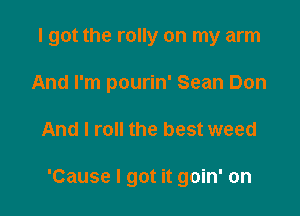 I got the rolly on my arm
And I'm pourin' Sean Don

And I roll the best weed

'Cause I got it goin' on