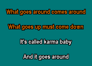 What goes around comes around

What goes up must come down

It's called karma baby

And it goes around