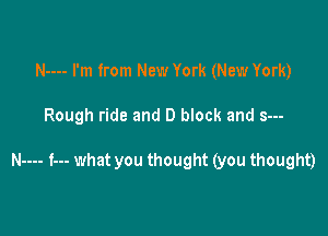 N---- I'm from New York (New York)

Rough ride and D block and s---

N---- f--- what you thought (you thought)