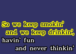 80 m keep
mg mg
havin, fun
and never thinkin,