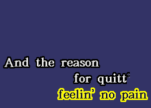 And the reason

for quittg'

Wm