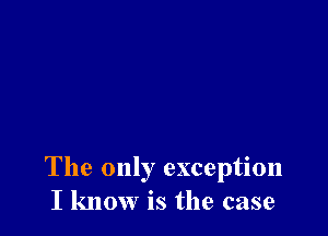 The only exception
I know is the case