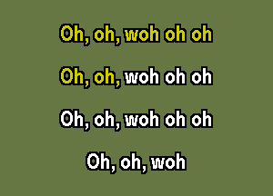 Oh, oh, woh oh oh
Oh, oh, woh oh oh

Oh, oh, woh oh oh
Oh, oh, woh