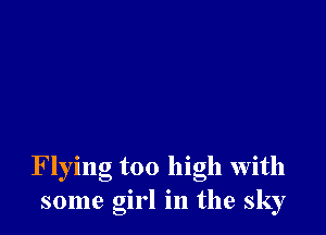 Flying too high with
some girl in the sky