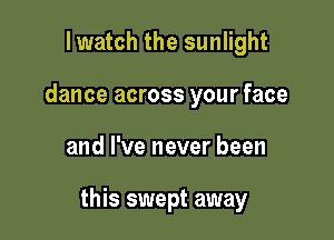 lwatch the sunlight
dance across your face

and I've never been

this swept away