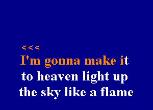 (((

I'm gonna make it
to heaven light up
the sky like a flame