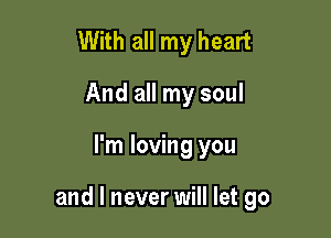 With all my heart
And all my soul

I'm loving you

and I never will let go