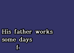 His f ather works

some days
I.