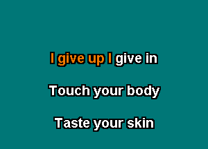 lgive up I give in

Touch your body

Taste your skin