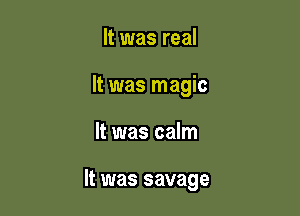 It was real

It was magic

It was calm

It was savage