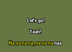 Let's go!
Yeah!

Na na na na, na na na naa