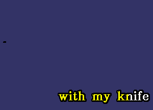 with my knif e