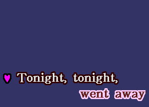 Tonight, tonight,
went away