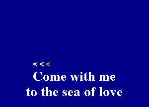 ( ( (
Come with me

to the sea of love