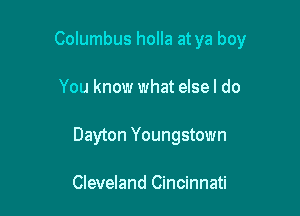 Columbus holla at ya boy

You know what elsel do
Dayton Youngstown

Cleveland Cincinnati