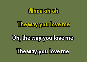 Whoa oh oh

The way you love me

Oh, the way you love me

The way you love me