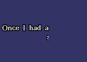 Once I had a
