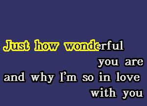 m Wiirful

you are
and why Fm so in love
With you