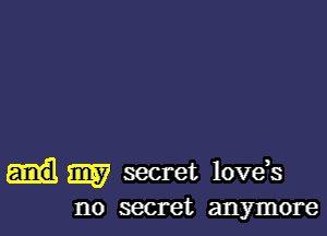 my secret love,s
no secret anymore