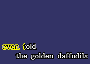 itOld
the golden daffodils