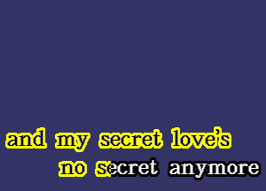 m m
Eiecret anymore
