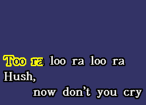 1354 100 ra loo ra
Hush,
now dorft you cry