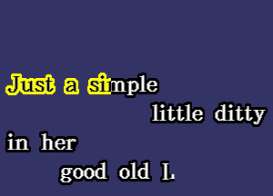 Jim? 53 simple

little ditty
in her

good old L