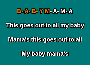 B-A-B-YM-A-M-A

This goes out to all my baby

Mama's this goes out to all

My baby mama's