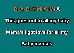 B-A-B-YM-A-M-A

This goes out to all my baby

Mama's I got love for all my

Baby mama's