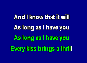 And I know that it will
As long as I have you

As long as l have you

Every kiss brings a thrill